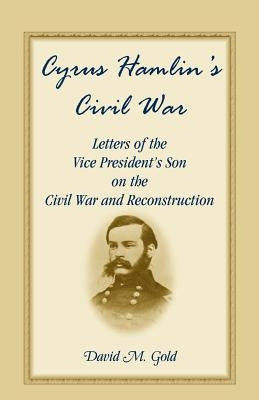 Cyrus Hamlin's Civil War: Letters of the Vice President's Son on the Civil War and Reconstruction by Hamlin, Cyrus