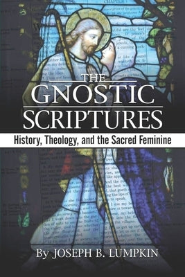 The Gnostic Scriptures: History, Theology, and the Sacred Feminine: by Lumpkin, Joseph