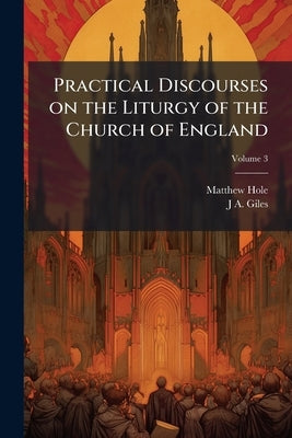 Practical Discourses on the Liturgy of the Church of England; Volume 3 by Hole, Matthew
