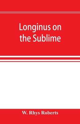 Longinus on the sublime: the Greek text Edited after the Paris Manuscript by Rhys Roberts, W.