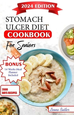 Stomach Ulcers Diet Cookbook For Seniors: The Ultimate Recipes, Nutritional Guidance, Easy to Digest Meals For Symptoms Management Improved Quality of by Butler, Leona