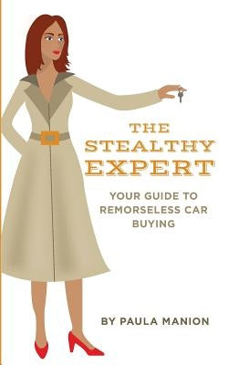 The Stealthy Expert: Your Guide to Remorseless Car Buying by Manion, Paula