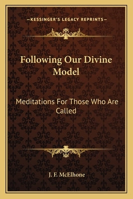Following Our Divine Model: Meditations For Those Who Are Called by McElhone, J. F.