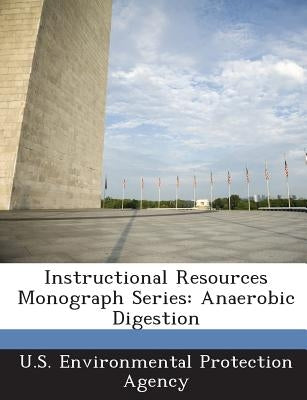 Instructional Resources Monograph Series: Anaerobic Digestion by U S Environmental Protection Agency