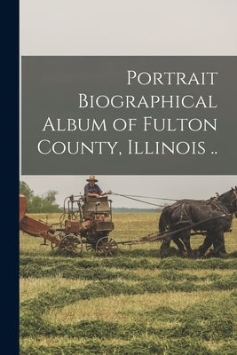 Portrait Biographical Album of Fulton County, Illinois .. by Anonymous