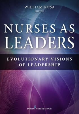 Nurses as Leaders: Evolutionary Visions of Leadership by Rosa, William