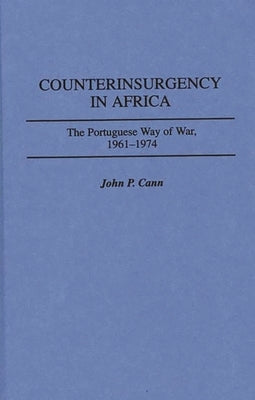 Counterinsurgency in Africa: The Portuguese Way of War, 1961-1974 by Cann, John P.