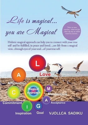 Life is Magical....You Are Magical: Holistic Magical Approach on Self-Healing: Holistic Magical Approach on Self-Healing by Sadiku, Vjollca