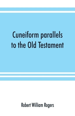 Cuneiform parallels to the Old Testament by William Rogers, Robert