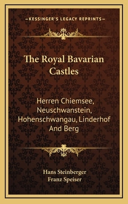 The Royal Bavarian Castles: Herren Chiemsee, Neuschwanstein, Hohenschwangau, Linderhof And Berg by Steinberger, Hans