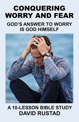 Conquering Worry and Fear: God's Answer to Worry Is God Himself by Rustad, David