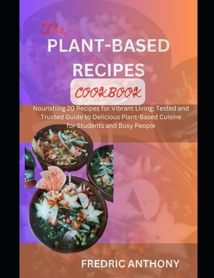 Delicious Plant-Based Diet Cookbook: Nourishing 20 Recipes for Vibrant Living: Tested and Trusted Guide to Delicious Plant-Based Cuisine for Students by Anthony, Fredric