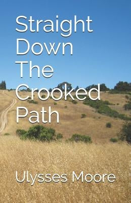 Straight Down the Crooked Path by Moore, Ulysses O.
