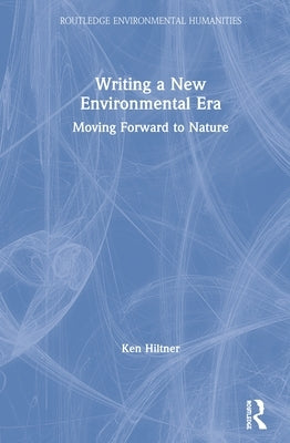 Writing a New Environmental Era: Moving Forward to Nature by Hiltner, Ken