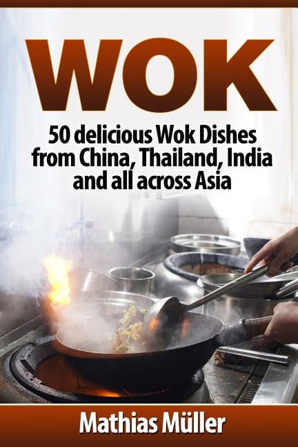 Wok: 50 delicious Wok Dishes from China, Thailand, India and all across Asia by Muller, Mathias