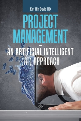 Project Management - an Artificial Intelligent (Ai) Approach by Ho, Kim Hin David