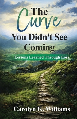 The Curve You Didn't See Coming: The Lessons I Learned Through the Loss of a Loved One by Williams, Carolyn K.
