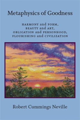 Metaphysics of Goodness: Harmony and Form, Beauty and Art, Obligation and Personhood, Flourishing and Civilization by Neville, Robert Cummings