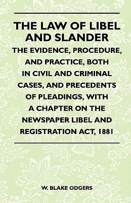 The Law Of Libel And Slander - The Evidence, Procedure, And Practice, Both In Civil And Criminal Cases, And Precedents Of Pleadings, With A Chapter On by Odgers, W. Blake