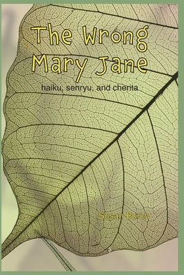 The Wrong Mary Jane: Haiku, Senryu, and Cherita about Life in a Nursing Home by Burch, Susan