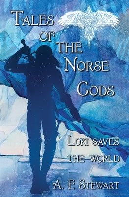 Tales of the Norse Gods: Loki Saves the World by Stewart, A. F.