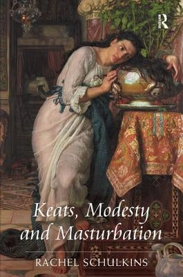 Keats, Modesty and Masturbation by Schulkins, Rachel