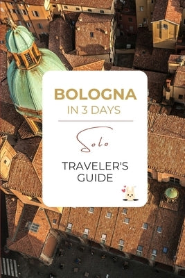 Bologna in 3 Days: A Solo Traveler's Guide: A Premium Itinerary with Local Food, Walkable Culture & a Bonus Day Trip to Dozza by Letailleur, Mirela