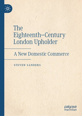 The Eighteenth-Century London Upholder: A New Domestic Commerce by Sanders, Steven