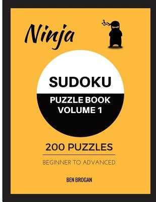 Ninja Sudoku Puzzle Book Volume 1 200 Puzzles Beginner to Advanced by Brogan, Ben