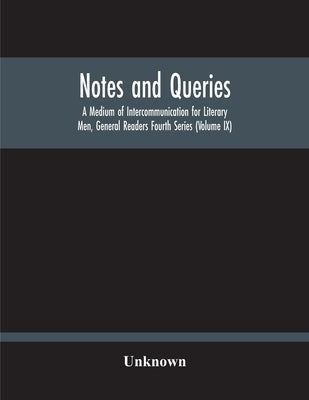 Notes And Queries; A Medium Of Intercommunication For Literary Men, General Readers Fourth Series (Volume Ix) by Unknown