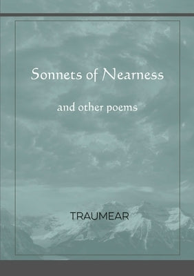 Sonnets of Nearness - and Other Poems by Traumear