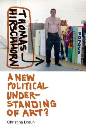 Thomas Hirschhorn: A New Political Understanding of Art? by Braun, Christina