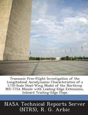 Transonic Free-Flight Investigation of the Longitudinal Aerodynamic Characteristics of a 1/10-Scale Steel-Wing Model of the Northrop MX-775a Missile W by Arbic, R. G.