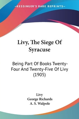 Livy, The Siege Of Syracuse: Being Part Of Books Twenty-Four And Twenty-Five Of Livy (1905) by Livy