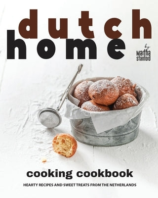 Dutch Home Cooking Cookbook: Hearty Recipes and Sweet Treats from the Netherlands by Stanford, Martha