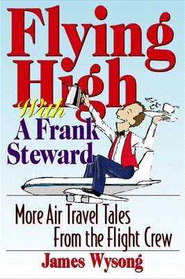 Flying High with a Frank Steward: More Air Travel Tales from the Flight Crew by Wysong, James