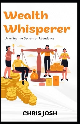 Wealth Whisper: Secrets of Abundance by Josh, Chris