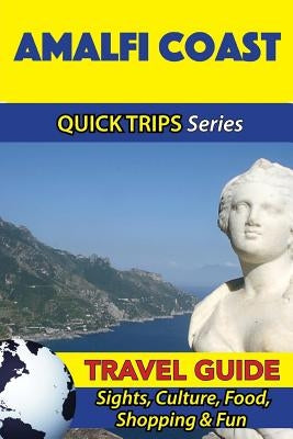 Amalfi Coast Travel Guide (Quick Trips Series): Sights, Culture, Food, Shopping & Fun by Coleman, Sara