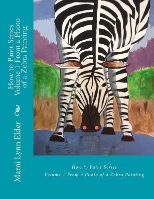 How to Paint Series Volume 1: From a Photo of a Zebra Painting by Elder, Marni Lynn