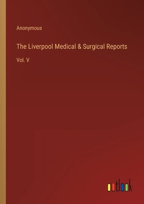 The Liverpool Medical & Surgical Reports: Vol. V by Anonymous