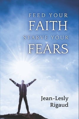 Feed Your Faith, Starve Your Fears by Rigaud, Jean-Lesly