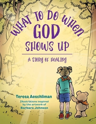 What To Do When God Shows Up: A Story of Healing by Aeschliman, Teresa