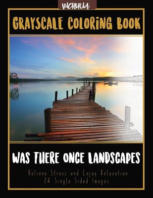 Was There Once Landscapes: Landscapes Grayscale Coloring Book Relieve Stress and Enjoy Relaxation 24 Single Sided Images by Victoria