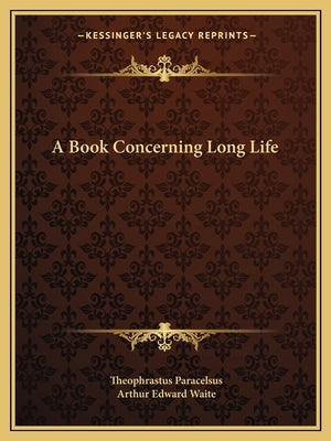A Book Concerning Long Life by Paracelsus, Theophrastus