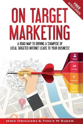 On Target Marketing: A Road Map to Driving a Stampede of Local Targeted Internet Leads to your Business! by Baker, Vince W.