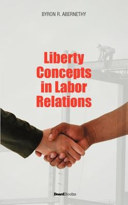 Liberty Concepts in Labor Relations by Abernathy, Byron R.
