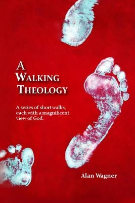 A Walking Theology: A series of short walks with magnificent views of God by Wagner, Alan