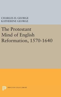 Protestant Mind of English Reformation, 1570-1640 by George, Charles H.