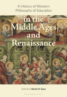 A History of Western Philosophy of Education in the Middle Ages and Renaissance by Gary, Kevin H.