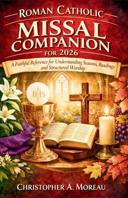 Roman Catholic Missal Companion for 2026: A Faithful Reference for Understanding Seasons, Readings, and Structured Worship by A. Moreau, Christopher